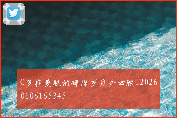 C罗在曼联的辉煌岁月全回顾_20260606165345