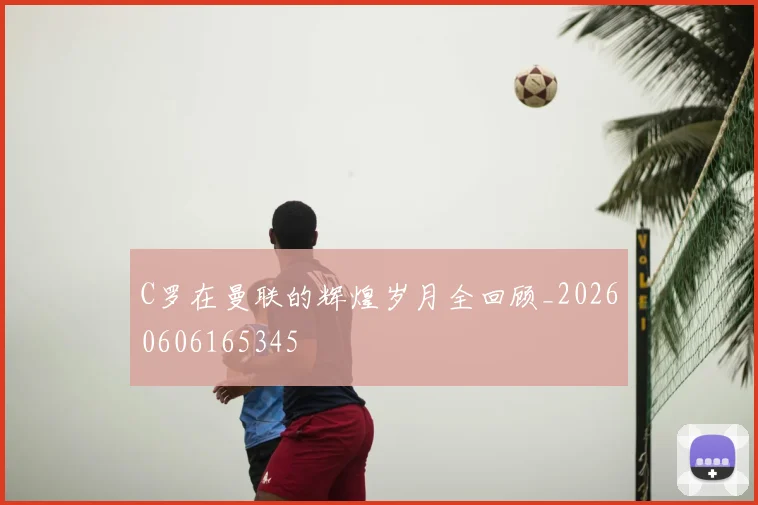 C罗在曼联的辉煌岁月全回顾_20260606165345