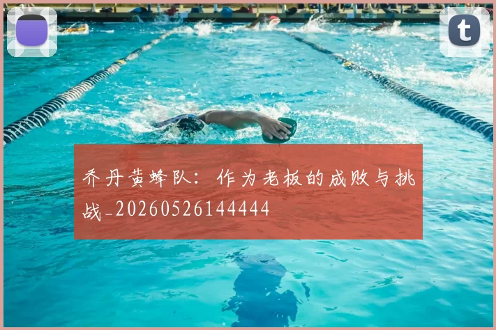 乔丹黄蜂队:作为老板的成败与挑战_20260526144444