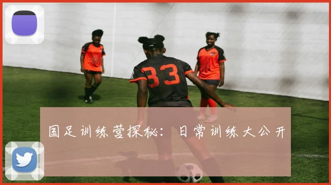 国足训练营探秘：日常训练大公开