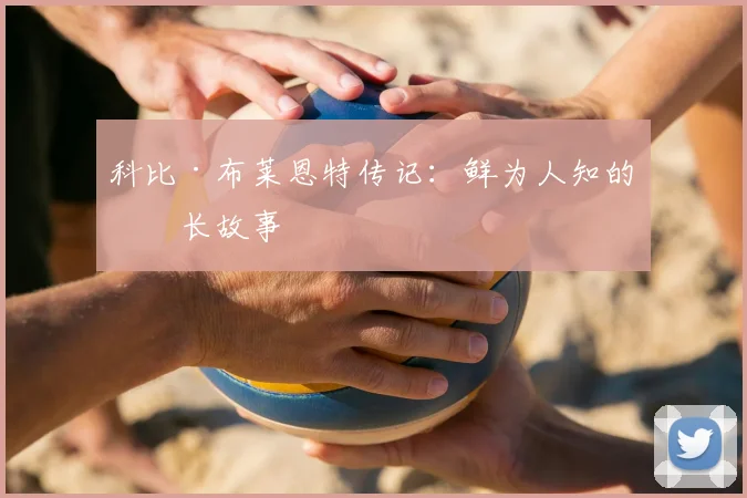 科比·布莱恩特传记：鲜为人知的成长故事