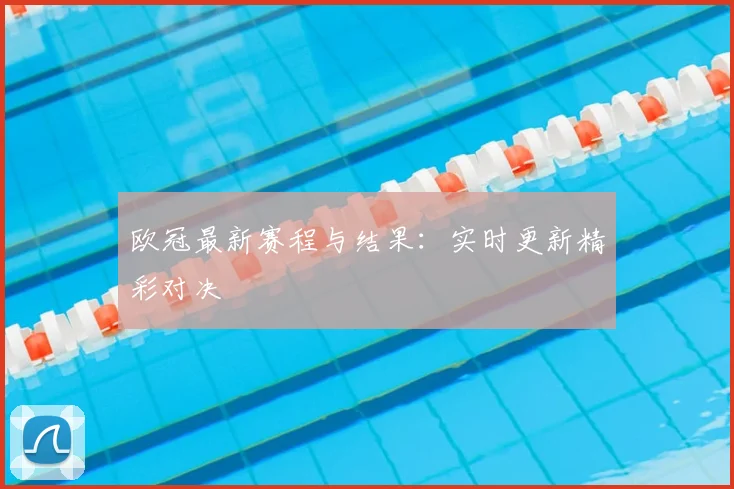 欧冠最新赛程与结果：实时更新精彩对决