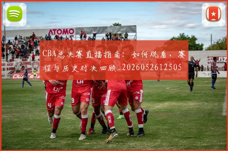 CBA总决赛直播指南：如何观看、赛程与历史对决回顾_20260526125050