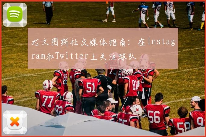 尤文图斯社交媒体指南：在Instagram和Twitter上关注球队
