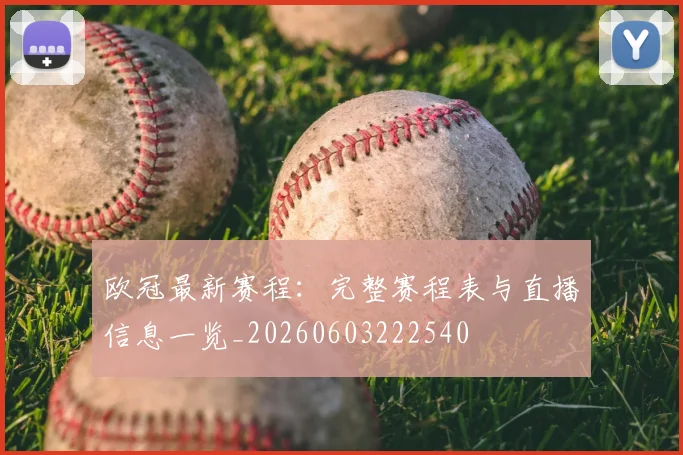 欧冠最新赛程:完整赛程表与直播信息一览_20260603222540
