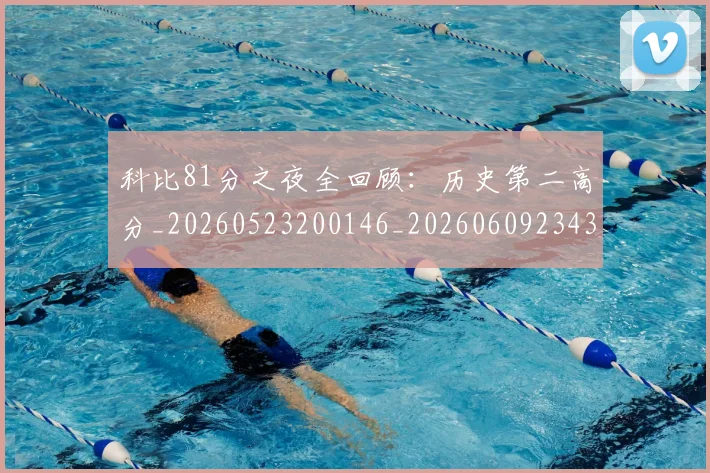 科比81分之夜全回顾：历史第二高分_20260523200146_20260609234329