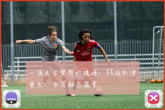 一场关于梦想的追逐,XX战队涅槃重生,书写励志篇章